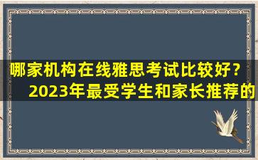 哪家机构在线雅思考试比较好？ 2023年最受学生和家长推荐的在线雅思培训机构